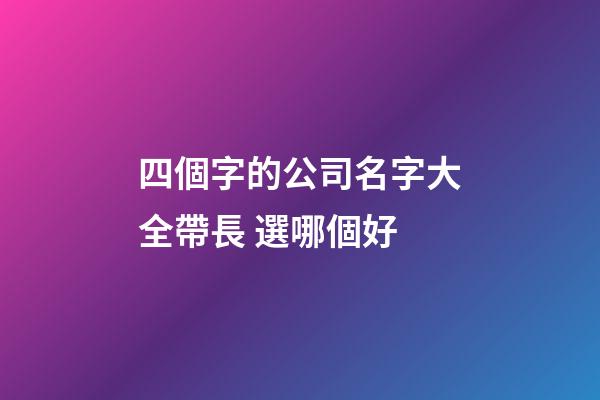 四個字的公司名字大全帶長 選哪個好-第1張-公司起名-玄機派